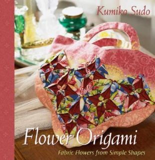 Flower Origami Exotic Fabric Flowers from Simple Shapes by Kumiko Sudo 