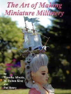 The Art of Making Miniature Millinery by M. Dalton King, Timothy 