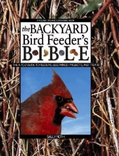 The Backyard Bird Feeders Bible The A to Z Guide to Feeders, Seed 