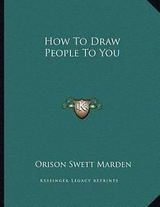 How to Draw People to You NEW by Orison Swett Marden