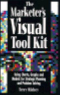 The Marketers Visual Tool Kit Using Charts, Graphs, and Models for 