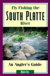Fly Fishing the South Platte River An Anglers Guide by Roger Hill 
