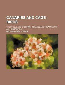 NEW Canaries and Cage Birds; The Food, Care, Breeding, Diseases and 