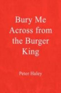 Bury Me Across from the Burger King by Peter Haley 2008, Paperback 