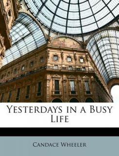 Yesterdays in a Busy Life by Candace Wheeler 2010, Paperback