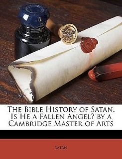 The Bible History of Satan. Is He a Fallen Angel? by a Cambridge 