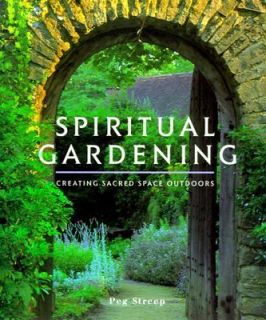 Spiritual Gardening Creating Sacred Space Outdoors by Peg Streep 1999 
