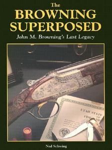 Browning Superposed John M. Brownings Last Legacy by Ned Schwing 1996 