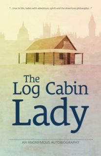 The Log Cabin Lady An Anonymous Autobiography 2011, Paperback