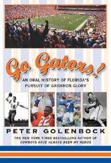 Go Gators An Oral History of the Floridas Pursuit of Gridiron Glory 