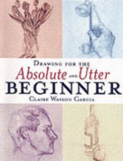 Drawing for the Absolute and Utter Beginner by Claire Watson Garcia 
