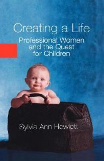 Creating a Life Professional Women and the Quest for Children by 