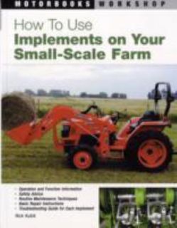 How to Use Implements on Your Small Scale Farm by Rick Kubik 2005 