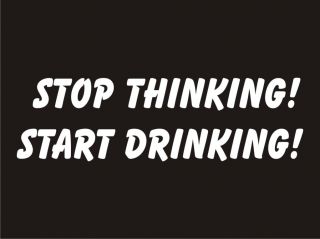 Stop Thinking Start Drinking Bar Adult Humor Party Alcohol Booze Funny
