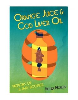 Orange Juice and Cod Liver Oil A Baby Boomer Memoir, Morley, Peter