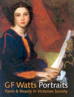 Watts Portraits Fame and Beauty in Victorian Society by Barbara