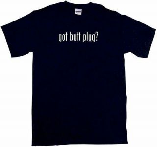 Got Butt Plug? Mens Tee Shirt PICK Size Small Through 6XL & Color