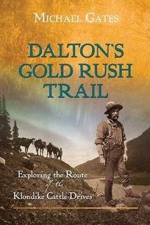 Dalton’s Gold Rush Trail Exploring the Route of the Klondike Cattle