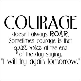 Courage Doesnt Always Roar. At The End Of The Day Saying I Will Try Again Tomorrow. Vinyl Wall Art Lettering (12.5 inches high x 18.5 inches wide )